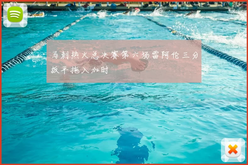 马刺热火总决赛第六场雷阿伦三分扳平拖入加时