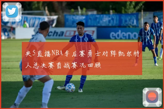 央5直播NBA季后赛勇士对阵凯尔特人总决赛首战赛况回顾
