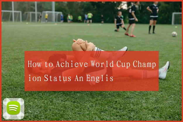 How to Achieve World Cup Champion Status An Englis