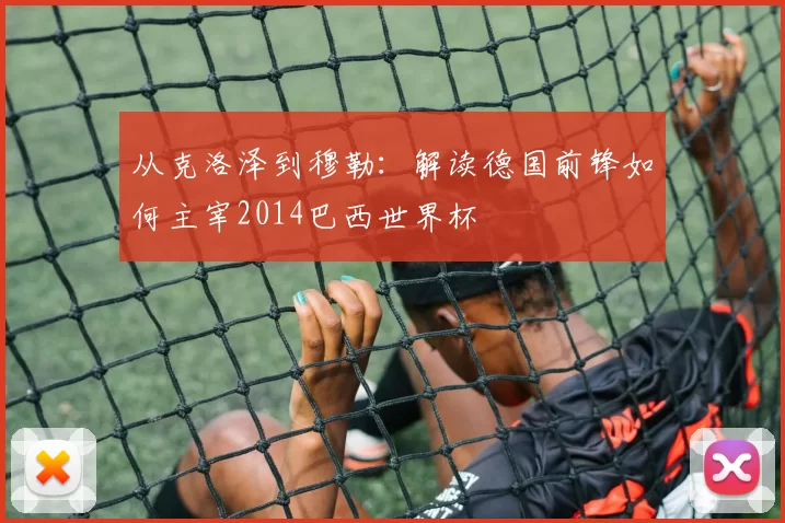 从克洛泽到穆勒：解读德国前锋如何主宰2014巴西世界杯