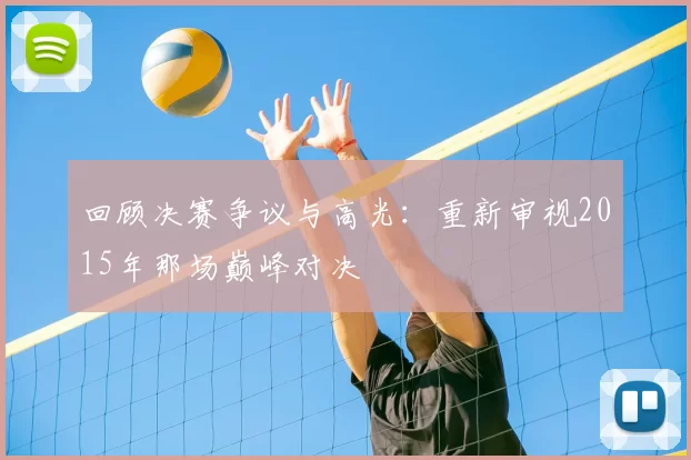 回顾决赛争议与高光:重新审视2015年那场巅峰对决