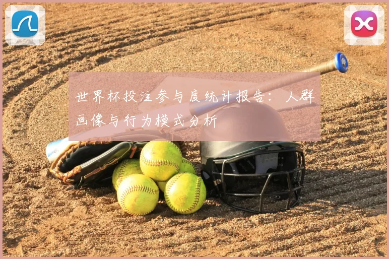 世界杯投注参与度统计报告：人群画像与行为模式分析