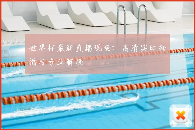 世界杯最新直播现场：高清实时转播与专业解说