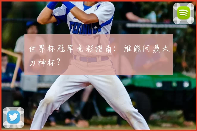 世界杯冠军竞彩指南：谁能问鼎大力神杯？
