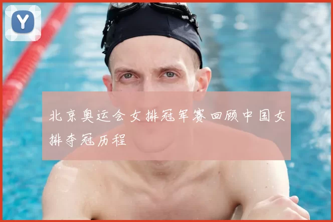 北京奥运会女排冠军赛回顾中国女排夺冠历程