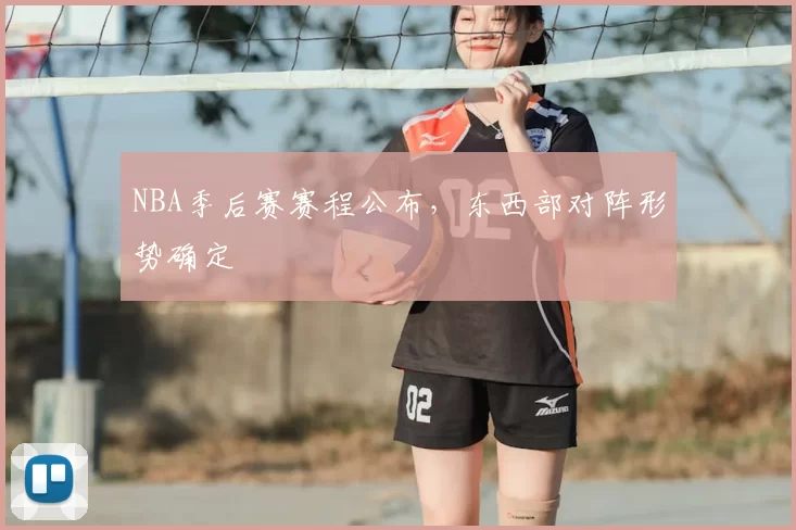 NBA季后赛赛程公布，东西部对阵形势确定