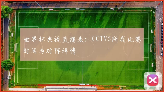 世界杯央视直播表：CCTV5所有比赛时间与对阵详情