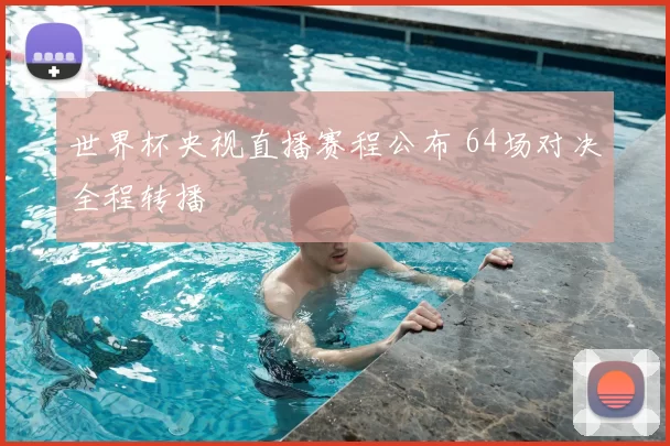 世界杯央视直播赛程公布 64场对决全程转播