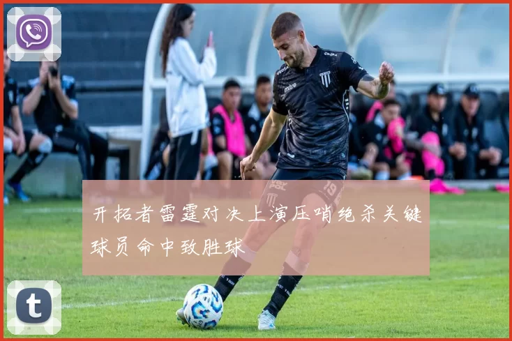 开拓者雷霆对决上演压哨绝杀关键球员命中致胜球