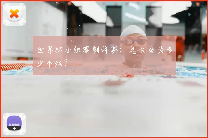 世界杯小组赛制详解：总共分为多少个组？