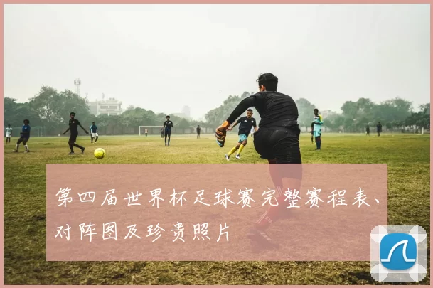 第四届世界杯足球赛完整赛程表、对阵图及珍贵照片