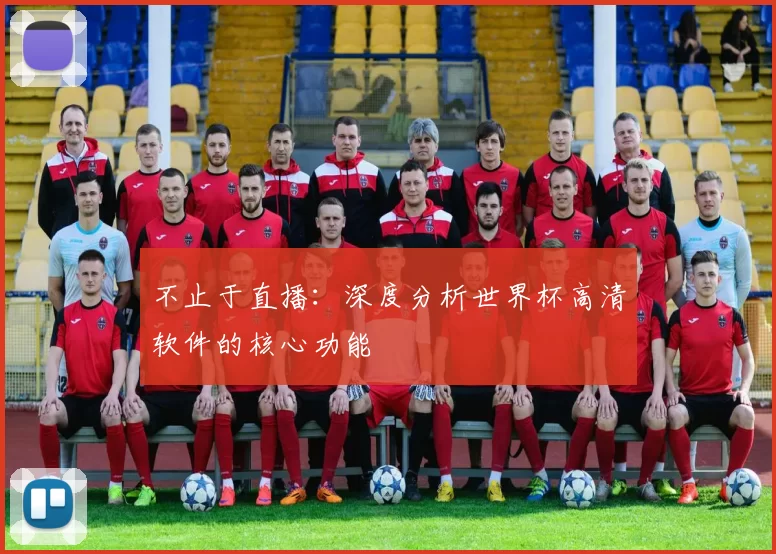 不止于直播：深度分析世界杯高清软件的核心功能