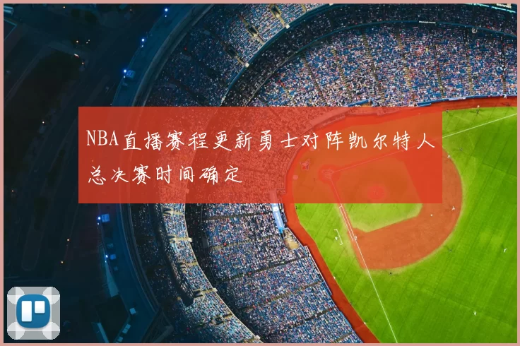 NBA直播赛程更新勇士对阵凯尔特人总决赛时间确定