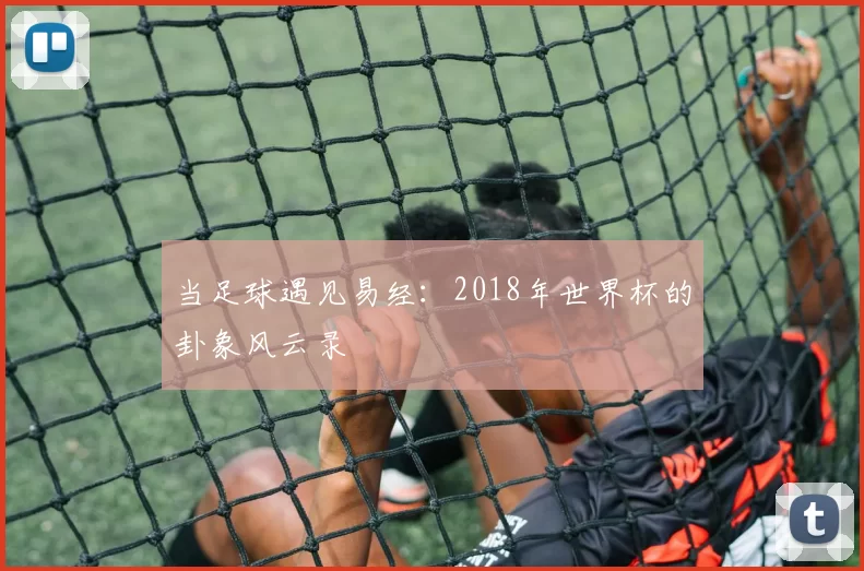 当足球遇见易经:2018年世界杯的卦象风云录