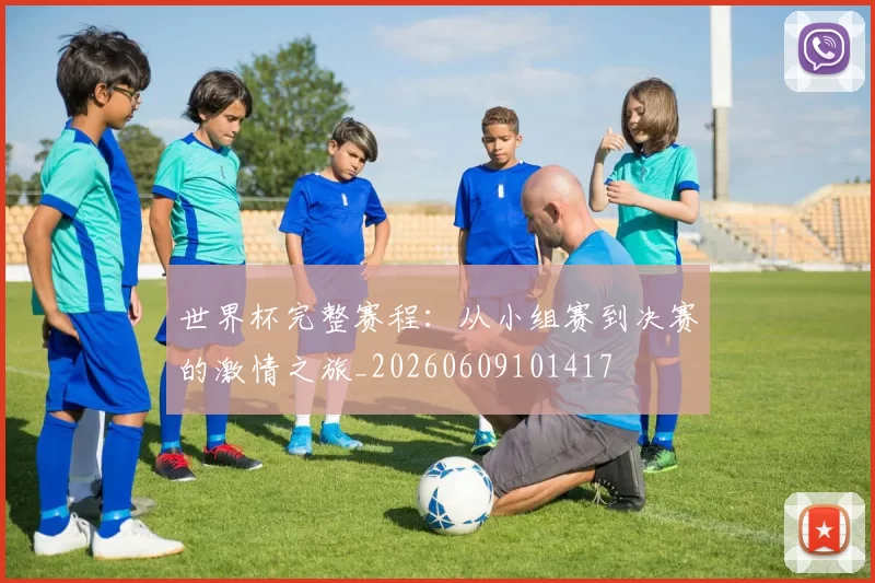 世界杯完整赛程:从小组赛到决赛的激情之旅_20260609101417