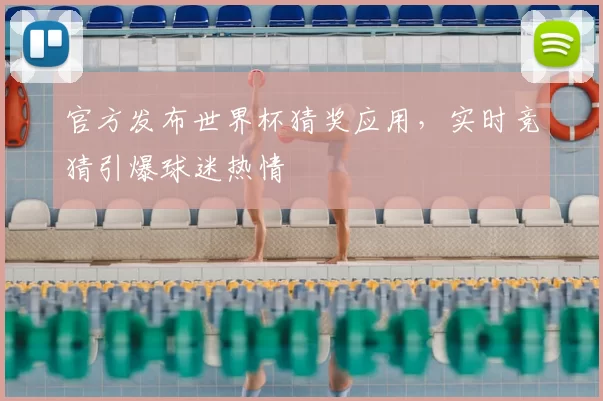 官方发布世界杯猜奖应用，实时竞猜引爆球迷热情