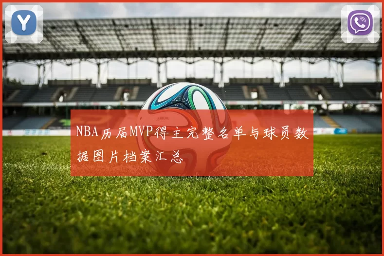 NBA历届MVP得主完整名单与球员数据图片档案汇总