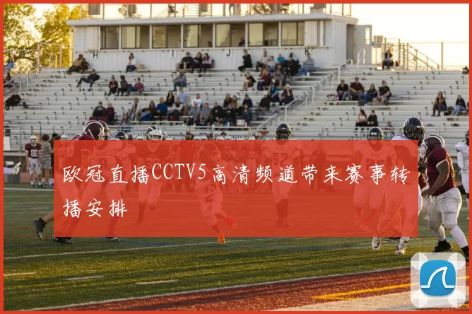 欧冠直播CCTV5高清频道带来赛事转播安排