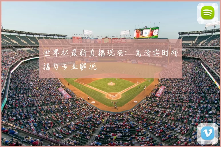 世界杯最新直播现场：高清实时转播与专业解说