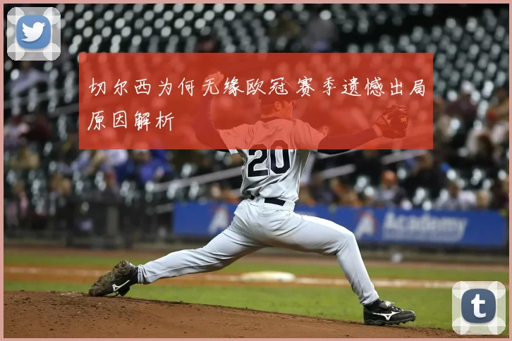 切尔西为何无缘欧冠 赛季遗憾出局原因解析