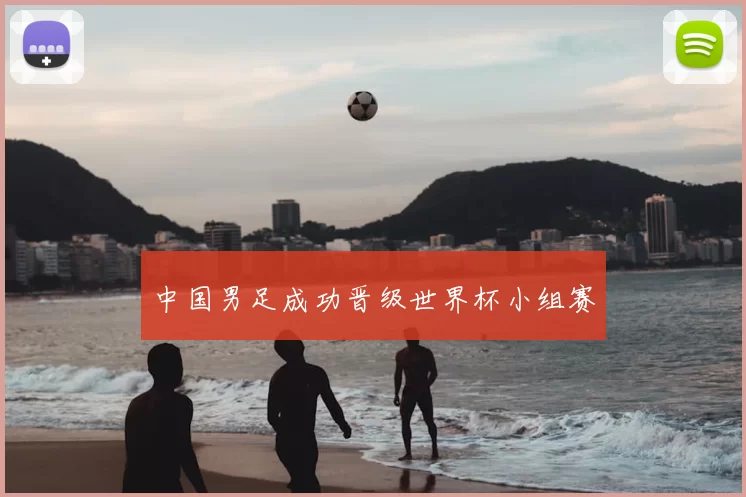 中国男足成功晋级世界杯小组赛