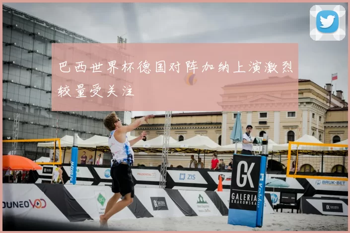 巴西世界杯德国对阵加纳上演激烈较量受关注