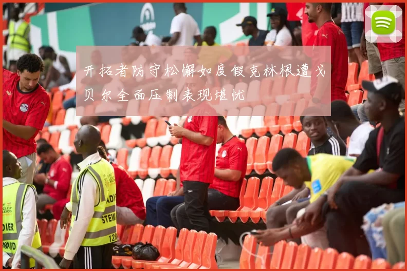 开拓者防守松懈如度假克林根遭戈贝尔全面压制表现堪忧