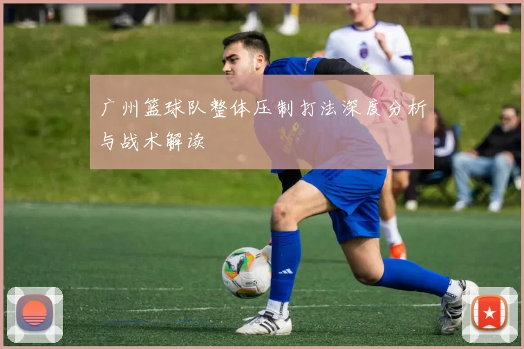 广州篮球队整体压制打法深度分析与战术解读