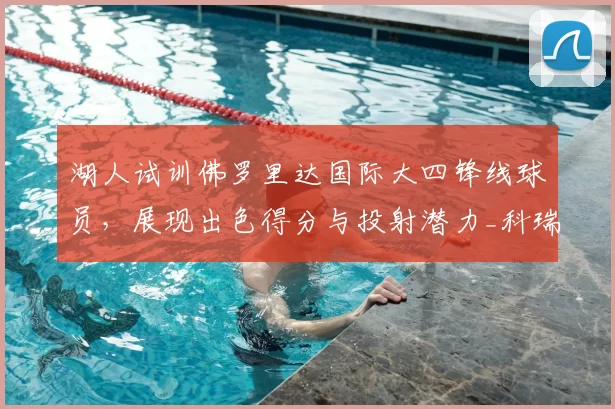 湖人试训佛罗里达国际大四锋线球员，展现出色得分与投射潜力_科瑞·斯蒂芬森_1_NBA