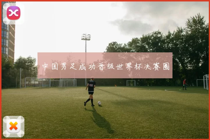 中国男足成功晋级世界杯决赛圈