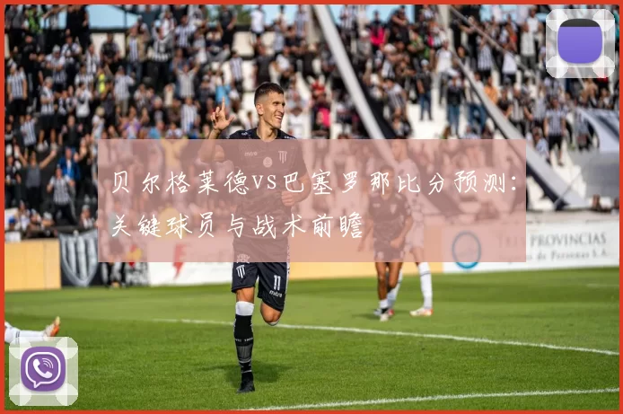 贝尔格莱德vs巴塞罗那比分预测：关键球员与战术前瞻