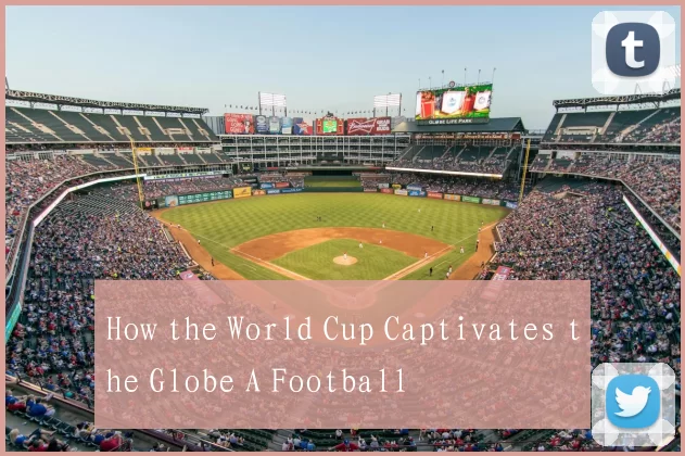 How the World Cup Captivates the Globe A Football