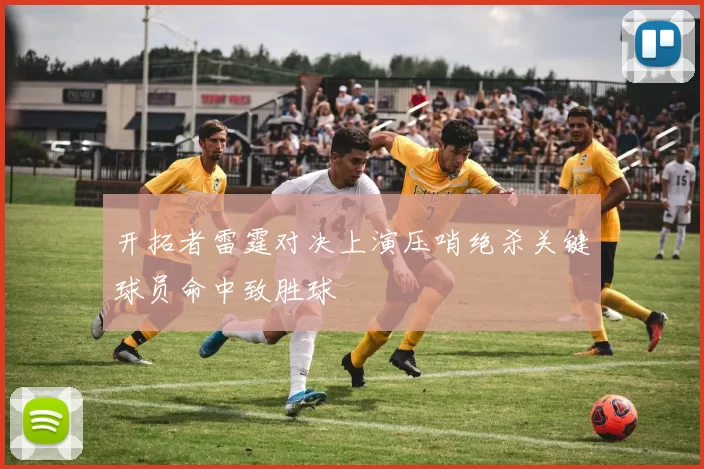 开拓者雷霆对决上演压哨绝杀关键球员命中致胜球