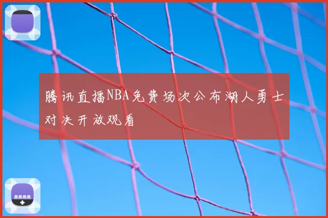 腾讯直播NBA免费场次公布湖人勇士对决开放观看