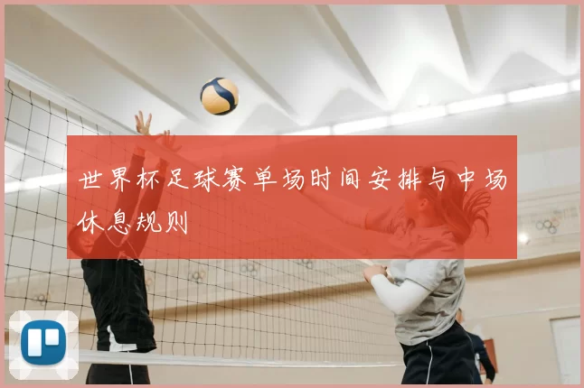 世界杯足球赛单场时间安排与中场休息规则