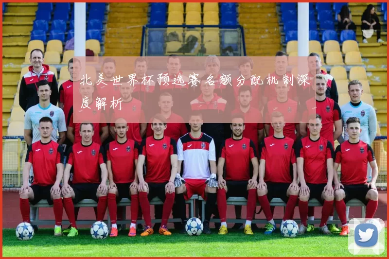 北美世界杯预选赛名额分配机制深度解析