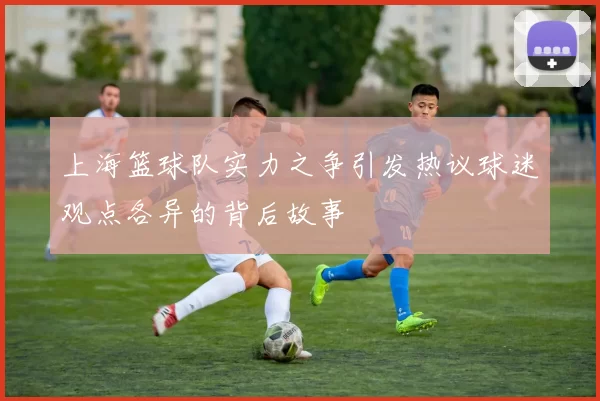上海篮球队实力之争引发热议球迷观点各异的背后故事
