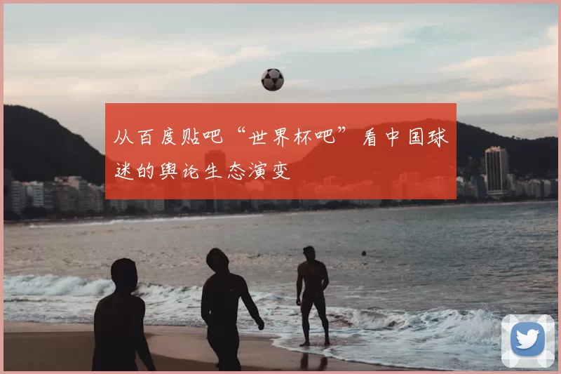 从百度贴吧“世界杯吧”看中国球迷的舆论生态演变