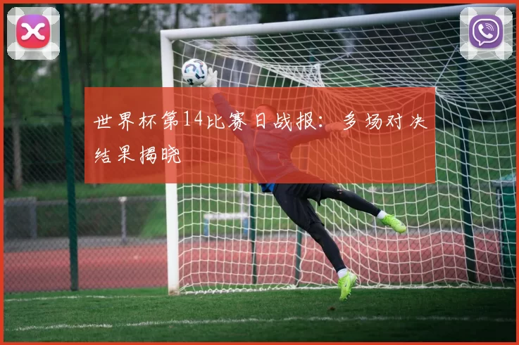 世界杯第14比赛日战报：多场对决结果揭晓