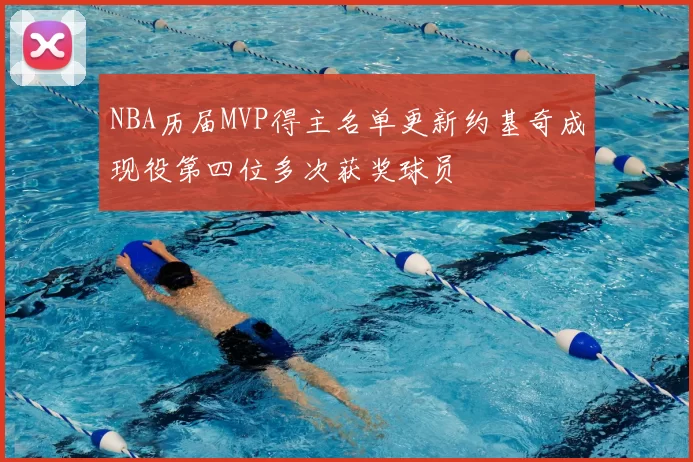 NBA历届MVP得主名单更新约基奇成现役第四位多次获奖球员