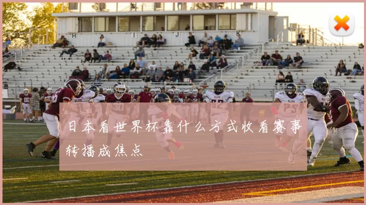 日本看世界杯靠什么方式收看赛事转播成焦点