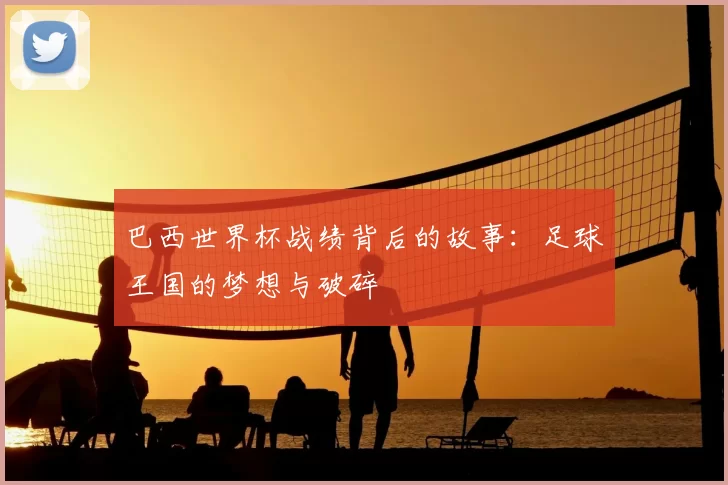巴西世界杯战绩背后的故事：足球王国的梦想与破碎