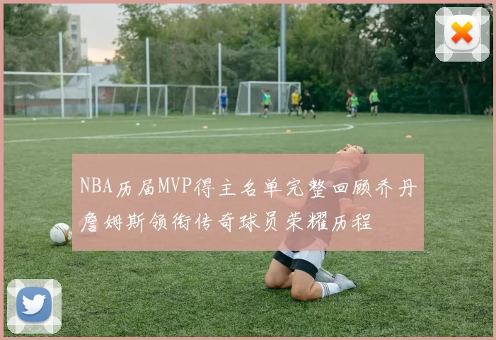 NBA历届MVP得主名单完整回顾乔丹詹姆斯领衔传奇球员荣耀历程
