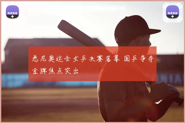 悉尼奥运会女乒决赛落幕 国乒争夺金牌焦点突出