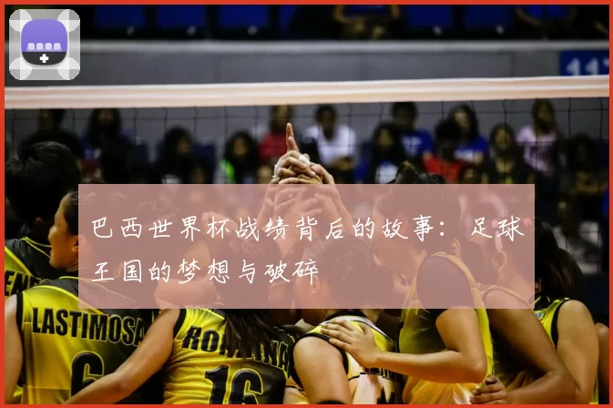 巴西世界杯战绩背后的故事:足球王国的梦想与破碎