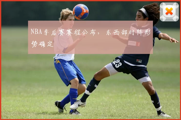 NBA季后赛赛程公布，东西部对阵形势确定