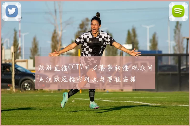 欧冠直播CCTV开启赛事转播 观众可关注欧冠精彩对决与赛程安排