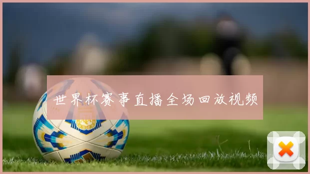 世界杯赛事直播全场回放视频