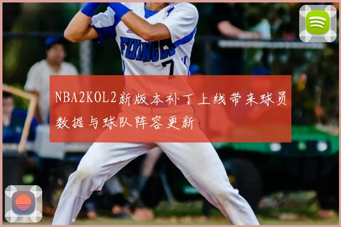NBA2KOL2新版本补丁上线带来球员数据与球队阵容更新