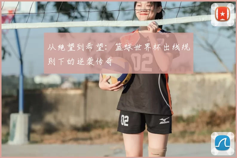 从绝望到希望：篮球世界杯出线规则下的逆袭传奇